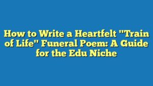 How to Write a Heartfelt "Train of Life" Funeral Poem: A Guide for the Edu Niche