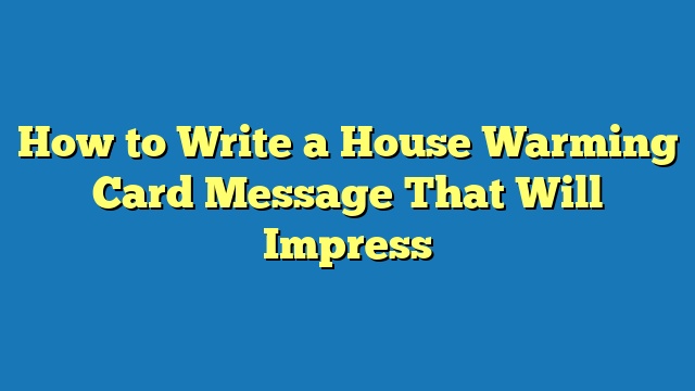 How to Write a House Warming Card Message That Will Impress