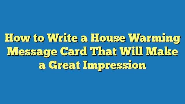 How to Write a House Warming Message Card That Will Make a Great Impression