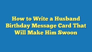How to Write a Husband Birthday Message Card That Will Make Him Swoon