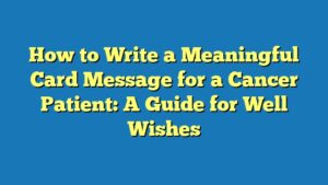 How to Write a Meaningful Card Message for a Cancer Patient: A Guide for Well Wishes