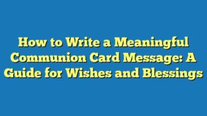 How to Write a Meaningful Communion Card Message: A Guide for Wishes and Blessings