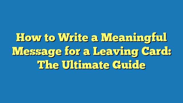 How to Write a Meaningful Message for a Leaving Card: The Ultimate Guide