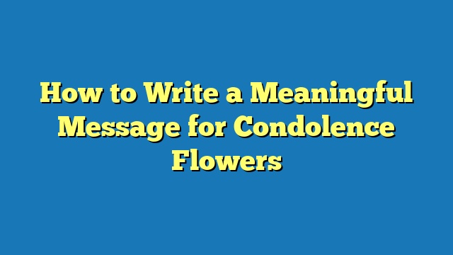 How to Write a Meaningful Message for Condolence Flowers
