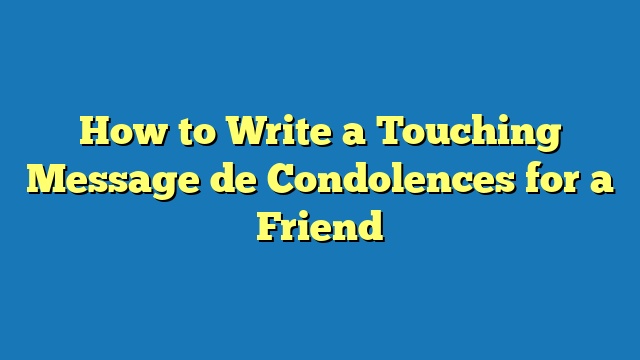 How to Write a Touching Message de Condolences for a Friend