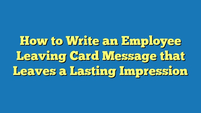 How to Write an Employee Leaving Card Message that Leaves a Lasting Impression