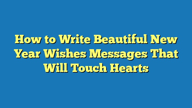 How to Write Beautiful New Year Wishes Messages That Will Touch Hearts