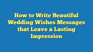 How to Write Beautiful Wedding Wishes Messages that Leave a Lasting Impression