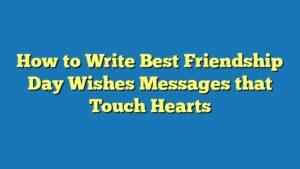 How to Write Best Friendship Day Wishes Messages that Touch Hearts