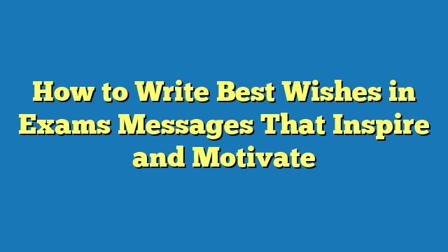 How to Write Best Wishes in Exams Messages That Inspire and Motivate