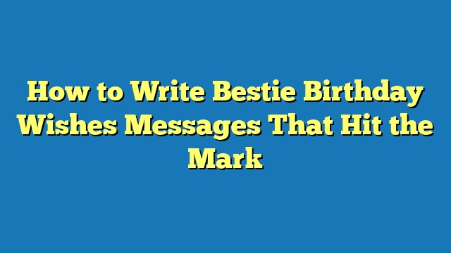 How to Write Bestie Birthday Wishes Messages That Hit the Mark