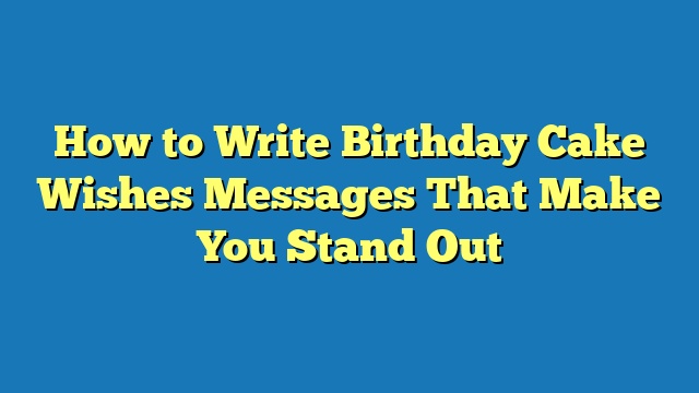 How to Write Birthday Cake Wishes Messages That Make You Stand Out