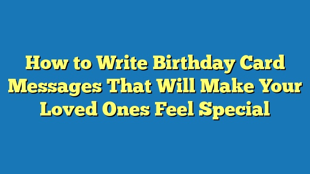 How to Write Birthday Card Messages That Will Make Your Loved Ones Feel Special