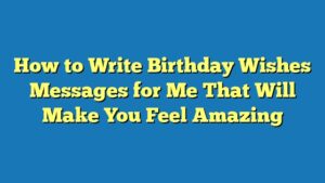 How to Write Birthday Wishes Messages for Me That Will Make You Feel Amazing