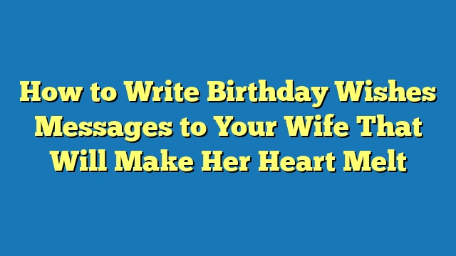 How to Write Birthday Wishes Messages to Your Wife That Will Make Her Heart Melt