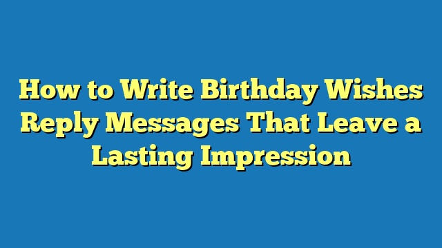 How to Write Birthday Wishes Reply Messages That Leave a Lasting Impression