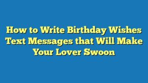 How to Write Birthday Wishes Text Messages that Will Make Your Lover Swoon