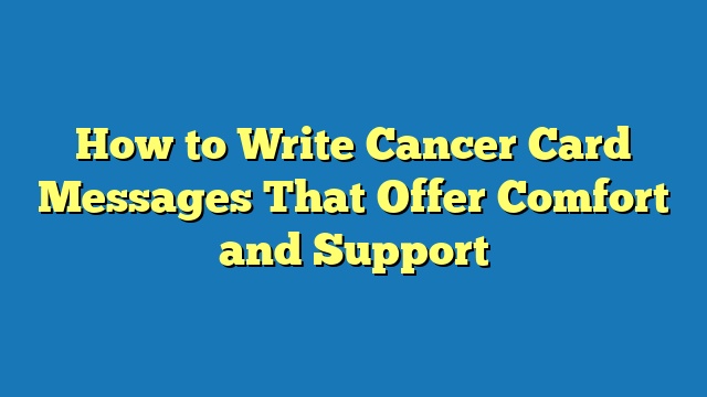 How to Write Cancer Card Messages That Offer Comfort and Support