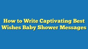 How to Write Captivating Best Wishes Baby Shower Messages
