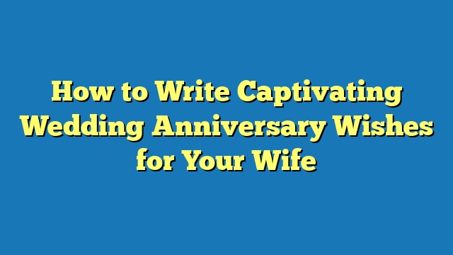 How to Write Captivating Wedding Anniversary Wishes for Your Wife
