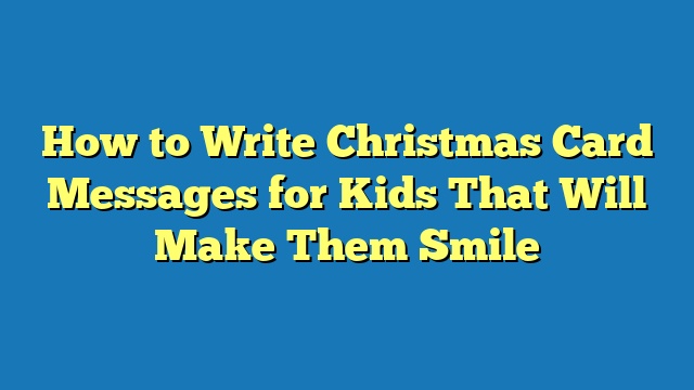 How to Write Christmas Card Messages for Kids That Will Make Them Smile