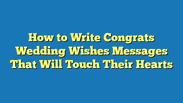 How to Write Congrats Wedding Wishes Messages That Will Touch Their Hearts