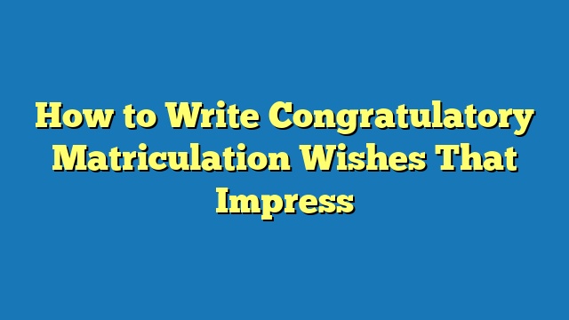 How to Write Congratulatory Matriculation Wishes That Impress