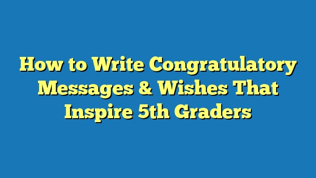 How to Write Congratulatory Messages & Wishes That Inspire 5th Graders