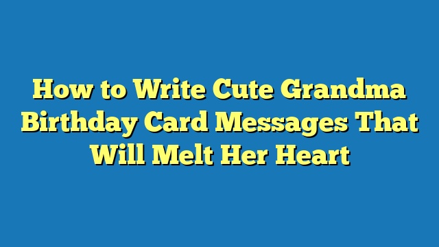 How to Write Cute Grandma Birthday Card Messages That Will Melt Her Heart