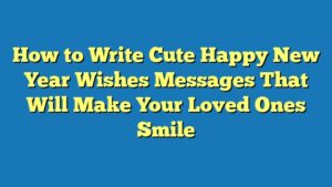 How to Write Cute Happy New Year Wishes Messages That Will Make Your Loved Ones Smile