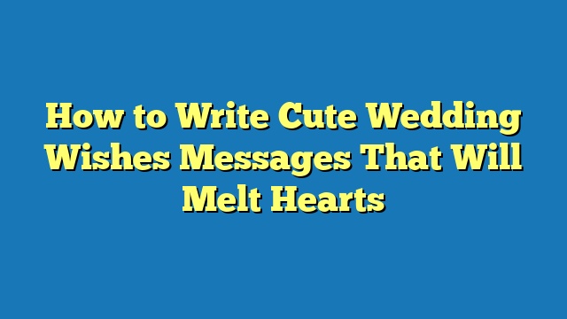 How to Write Cute Wedding Wishes Messages That Will Melt Hearts