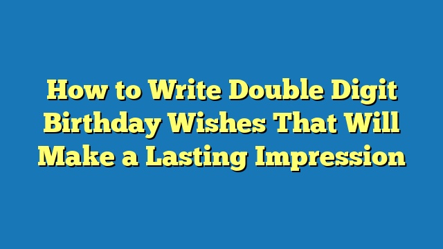 How to Write Double Digit Birthday Wishes That Will Make a Lasting Impression