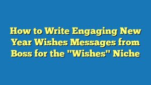 How to Write Engaging New Year Wishes Messages from Boss for the "Wishes" Niche