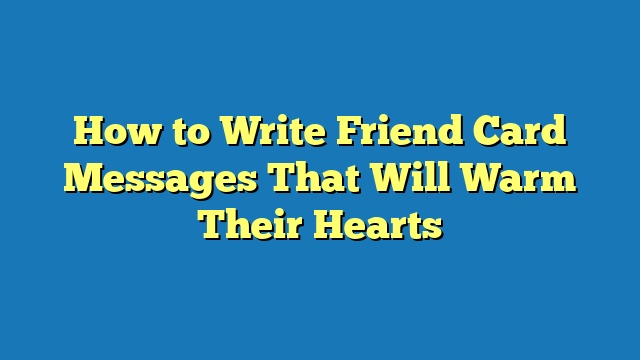 How to Write Friend Card Messages That Will Warm Their Hearts