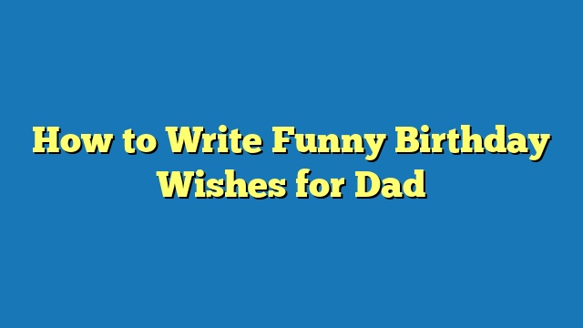 How to Write Funny Birthday Wishes for Dad