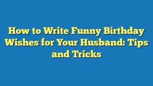 How to Write Funny Birthday Wishes for Your Husband: Tips and Tricks