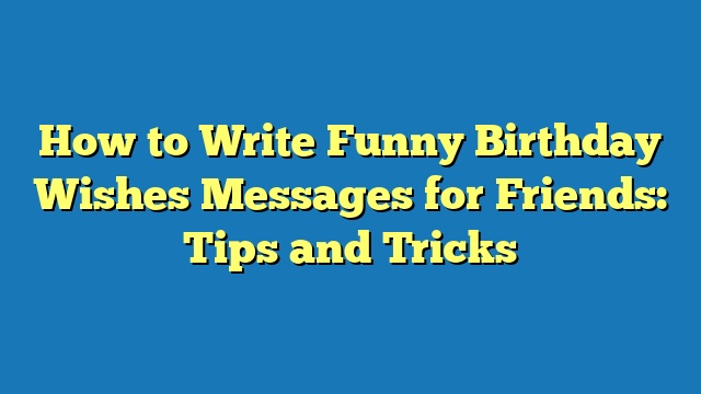 How to Write Funny Birthday Wishes Messages for Friends: Tips and Tricks