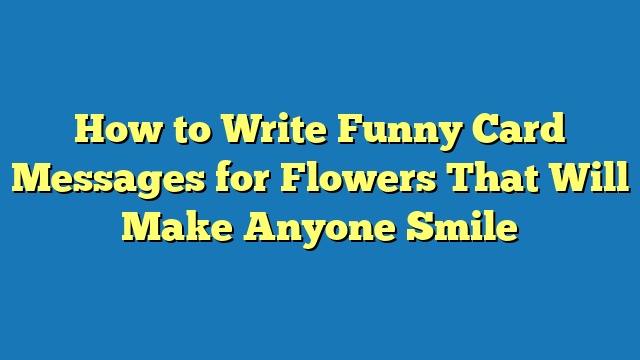 How to Write Funny Card Messages for Flowers That Will Make Anyone Smile