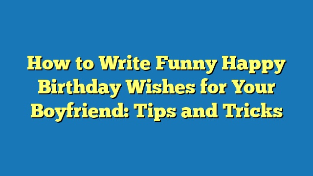 How to Write Funny Happy Birthday Wishes for Your Boyfriend: Tips and Tricks