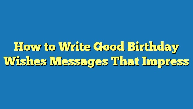 How to Write Good Birthday Wishes Messages That Impress