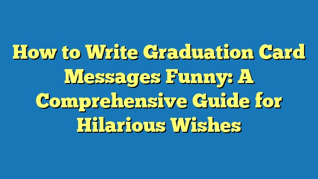 How to Write Graduation Card Messages Funny: A Comprehensive Guide for Hilarious Wishes