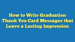 How to Write Graduation Thank You Card Messages that Leave a Lasting Impression
