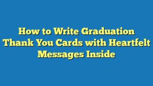How to Write Graduation Thank You Cards with Heartfelt Messages Inside