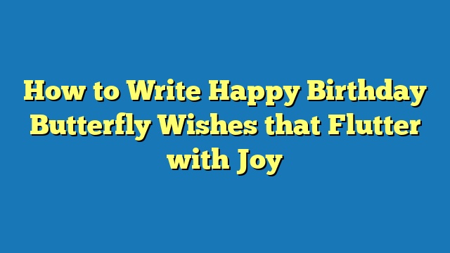 How to Write Happy Birthday Butterfly Wishes that Flutter with Joy