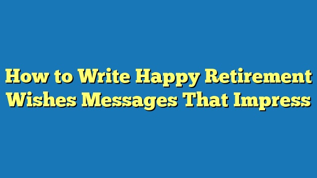 How to Write Happy Retirement Wishes Messages That Impress