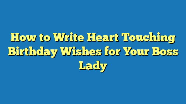 How to Write Heart Touching Birthday Wishes for Your Boss Lady