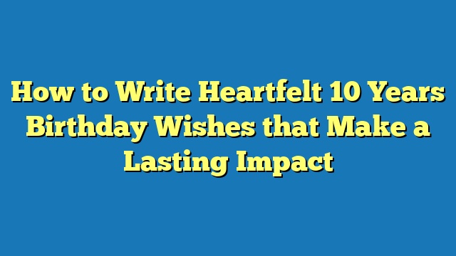 How to Write Heartfelt 10 Years Birthday Wishes that Make a Lasting Impact