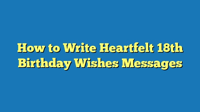 How to Write Heartfelt 18th Birthday Wishes Messages