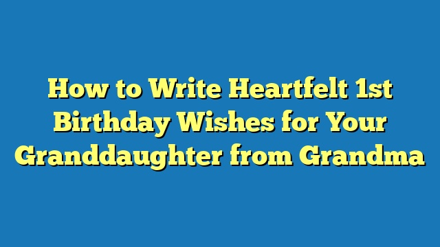 How to Write Heartfelt 1st Birthday Wishes for Your Granddaughter from Grandma