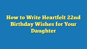 How to Write Heartfelt 22nd Birthday Wishes for Your Daughter